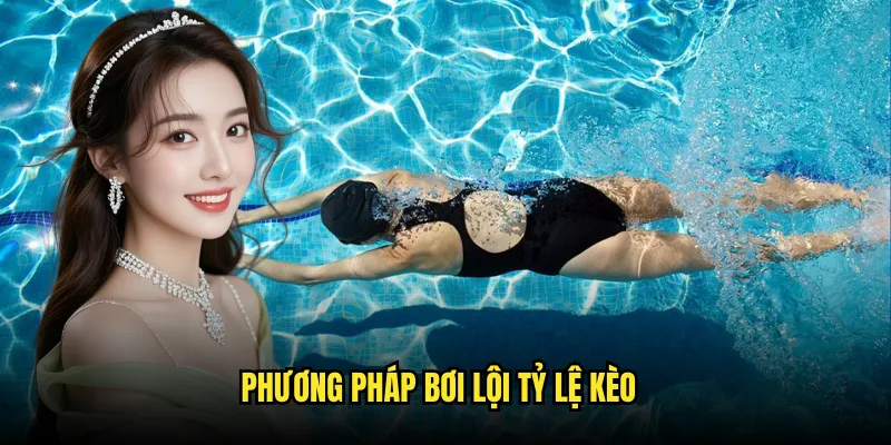 Bơi lội Tỷ lệ kèo: Đua Tài Dưới Nước 3 Phương Pháp Bơi lội Tỷ lệ kèo