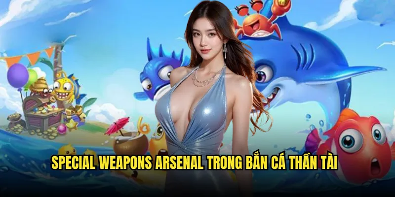 Bắn Cá Thần Tài Tỷ lệ kèo: Lộc Vàng Đại Dương 2 Special Weapons Arsenal Trong Bắn Cá Thần Tài