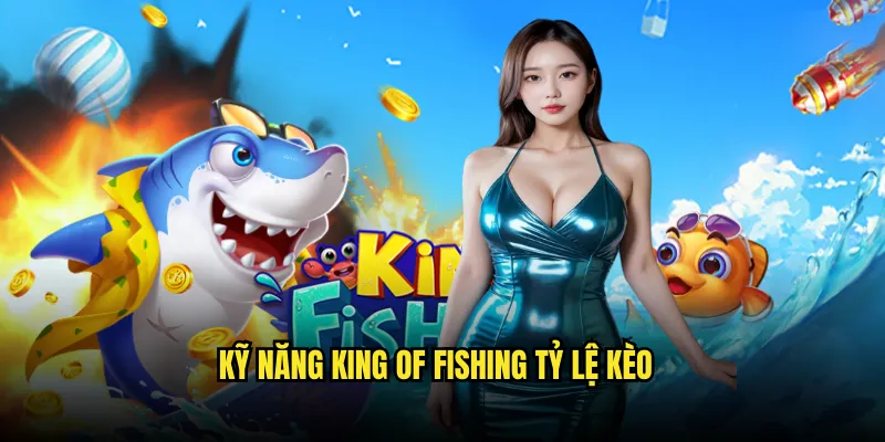 King of Fishing Tỷ lệ kèo: Vua Câu Cá Đỉnh Cao 3 Kỹ Năng King of Fishing Tỷ lệ kèo