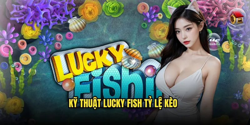 Lucky Fish Tỷ lệ kèo: Cá May Mắn Phát Tài 3 Kỹ Thuật Lucky Fish Tỷ lệ kèo