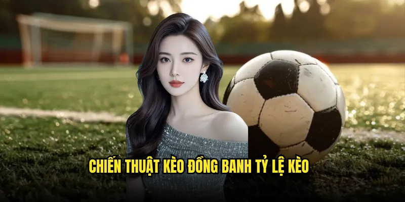 Kèo đồng banh Tỷ lệ kèo: Cược Ngang Bằng Hấp Dẫn 3 Chiến Thuật Kèo đồng banh Tỷ lệ kèo