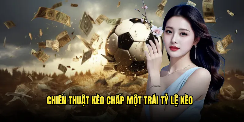 Kèo chấp một trái Tỷ lệ kèo: Chấp 1 Bàn Thắng 3 Chiến Thuật kèo chấp một trái Tỷ lệ kèo