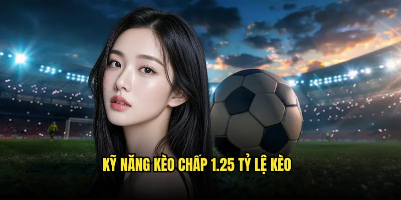 Kèo chấp 1.25 Tỷ lệ kèo: Chấp 1 1/4 Nâng Cao 3 Kỹ Năng Kèo chấp 1.25 Tỷ lệ kèo