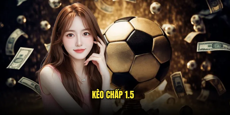 Kèo chấp 1.5 Tỷ lệ kèo: Chấp 1.5 Bàn Thắng 1 Kèo chấp 1.5