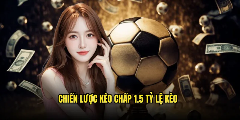 Kèo chấp 1.5 Tỷ lệ kèo: Chấp 1.5 Bàn Thắng 3 Chiến Lược Kèo chấp 1.5 Tỷ lệ kèo