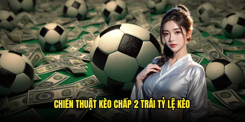 Kèo chấp 2 trái Tỷ lệ kèo: Chấp 2 Bàn Đỉnh Cao 3 Chiến Thuật Kèo chấp 2 trái Tỷ lệ kèo