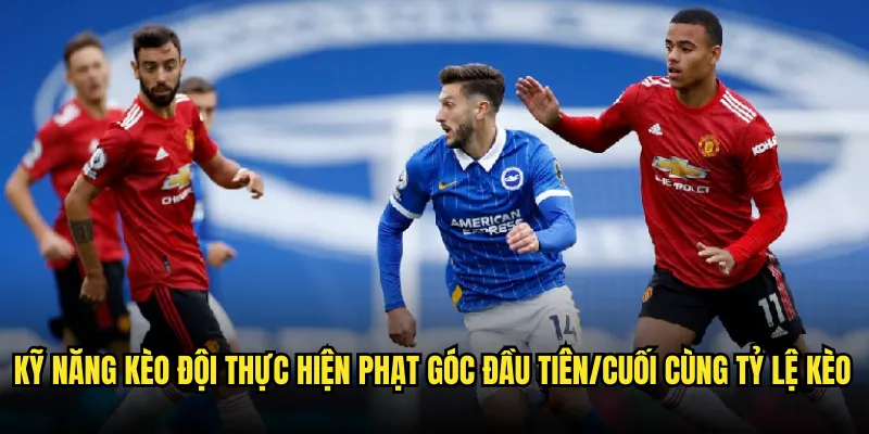 Kèo đội thực hiện phạt góc đầu tiên/cuối cùng Trên Tỷ Lệ kèo 3 Kỹ Năng Kèo đội thực hiện phạt góc đầu tiên/cuối cùng Tỷ lệ kèo