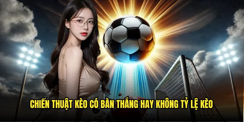 Kèo có bàn thắng hay không - Review cùng Tỷ Lệ Kèo 3 Chiến Thuật Kèo có bàn thắng hay không Tỷ lệ kèo