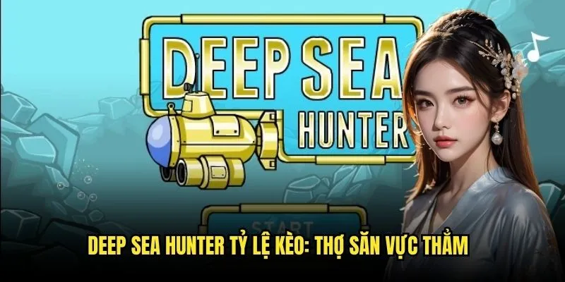 Deep Sea Hunter Tỷ lệ kèo: Thợ Săn Vực Thẳm 2 Khám Phá Đáy Biển